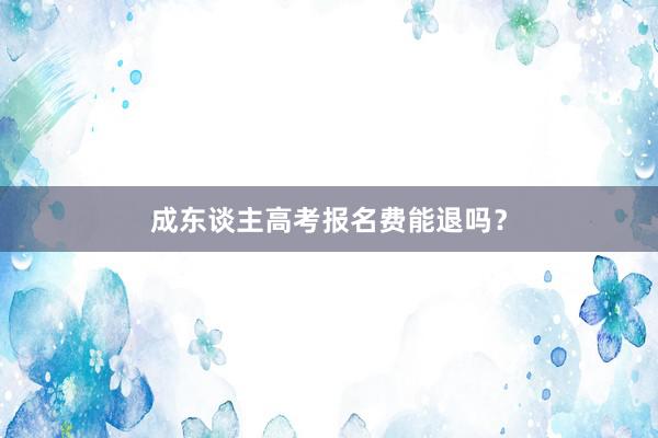 成东谈主高考报名费能退吗？