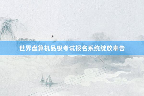 世界盘算机品级考试报名系统绽放奉告