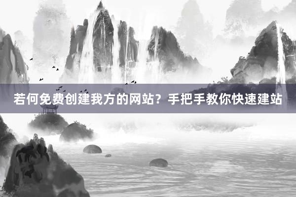 若何免费创建我方的网站？手把手教你快速建站