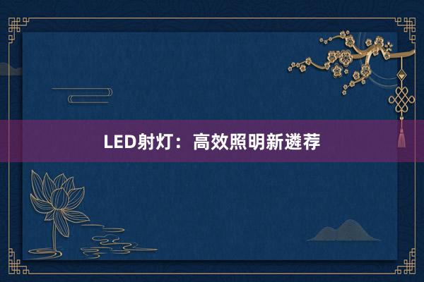 LED射灯：高效照明新遴荐