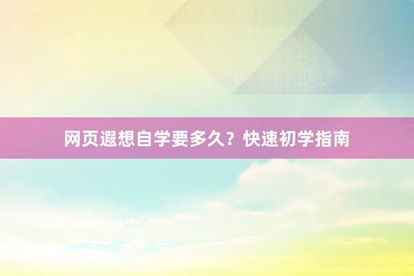 网页遐想自学要多久？快速初学指南