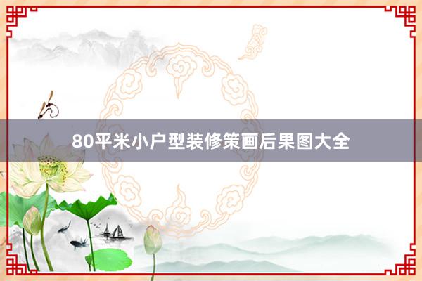 80平米小户型装修策画后果图大全