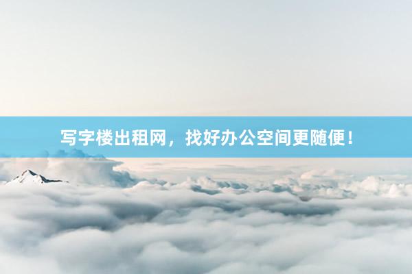 写字楼出租网，找好办公空间更随便！
