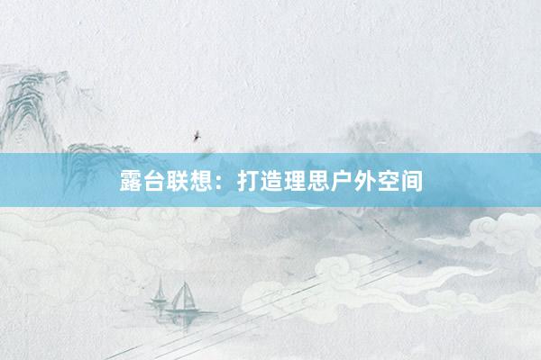 露台联想：打造理思户外空间