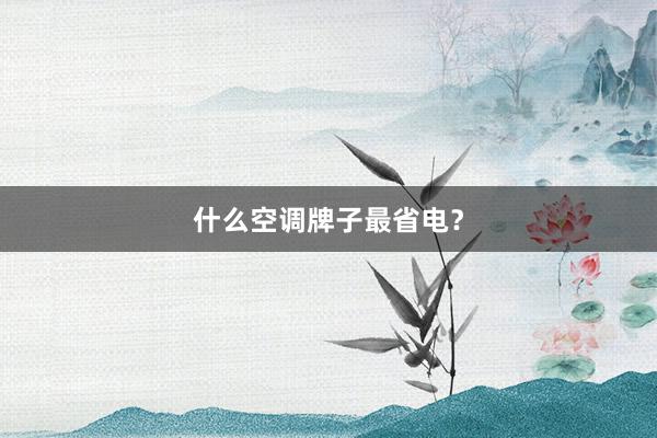 什么空调牌子最省电？