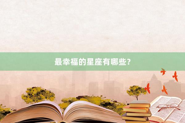 最幸福的星座有哪些？