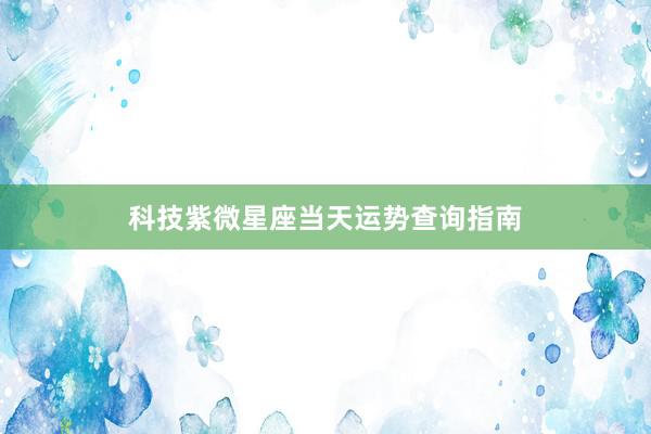 科技紫微星座当天运势查询指南