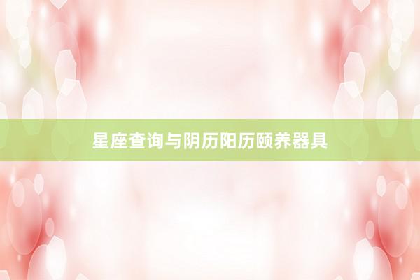 星座查询与阴历阳历颐养器具