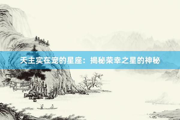 天主实在宠的星座：揭秘荣幸之星的神秘