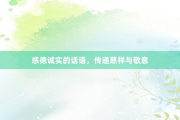 感德诚实的话语，传递慈祥与敬意