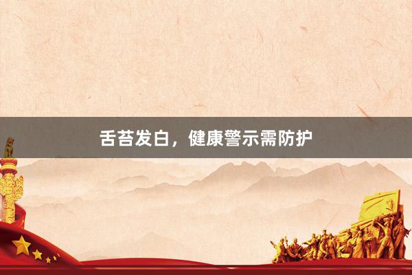 舌苔发白，健康警示需防护