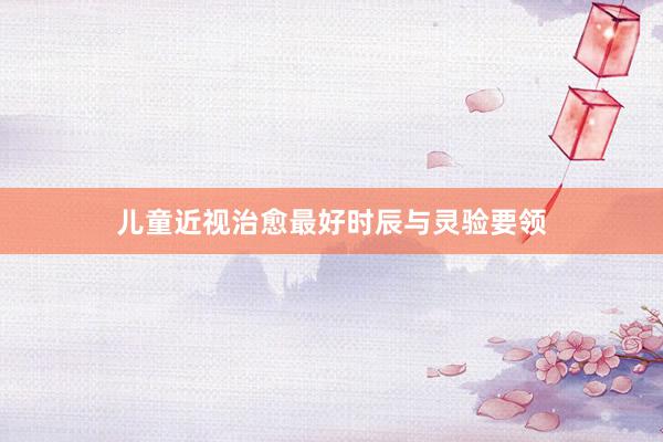 儿童近视治愈最好时辰与灵验要领