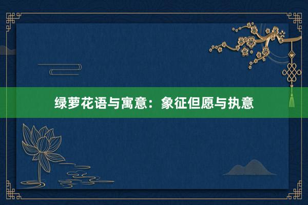 绿萝花语与寓意：象征但愿与执意