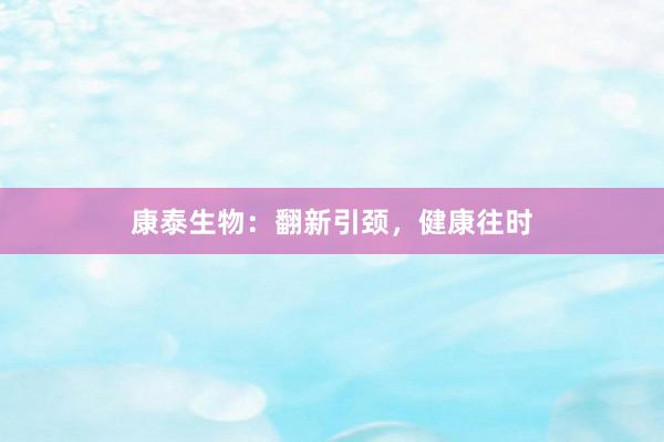 康泰生物：翻新引颈，健康往时