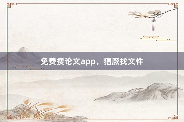 免费搜论文app，猖厥找文件